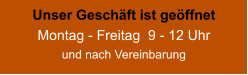 Unser Geschäft ist geöffnet Montag - Freitag  9 - 12 Uhr und nach Vereinbarung